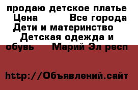 продаю детское платье › Цена ­ 500 - Все города Дети и материнство » Детская одежда и обувь   . Марий Эл респ.